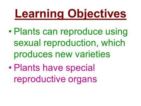 Learning Objectives Plants can reproduce using sexual reproduction, which produces new varieties Plants have special reproductive organs.