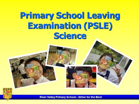 River Valley Primary School – Strive for the Best Primary School Leaving Examination (PSLE) Science.