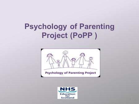 Psychology of Parenting Project (PoPP ) 1. Popp at a glance The Psychology of Parenting Project, developed within NHS Education for Scotland (NES), is.