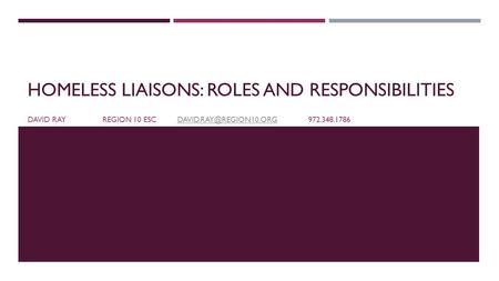 HOMELESS LIAISONS: ROLES AND RESPONSIBILITIES DAVID RAYREGION 10