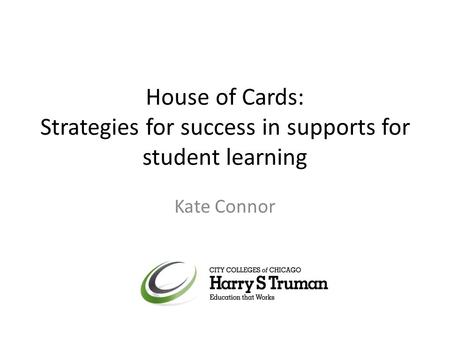 House of Cards: Strategies for success in supports for student learning Kate Connor.