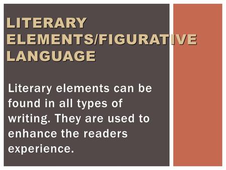 Literary elements can be found in all types of writing. They are used to enhance the readers experience. LITERARY ELEMENTS/FIGURATIVE LANGUAGE.