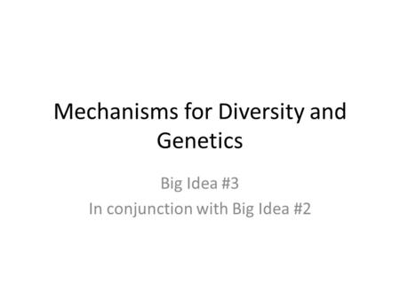 Mechanisms for Diversity and Genetics Big Idea #3 In conjunction with Big Idea #2.