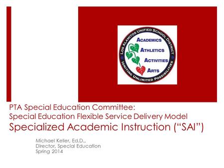 PTA Special Education Committee: Special Education Flexible Service Delivery Model Specialized Academic Instruction (“SAI”) Michael Keller, Ed.D., Director,