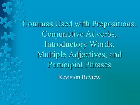 Commas Used with Prepositions, Conjunctive Adverbs, Introductory Words, Multiple Adjectives, and Participial Phrases Revision Review.