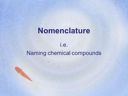 Nomenclature i.e. Naming chemical compounds. Binary compounds Compounds consisting of a metal and a nonmetal Compounds consisting of two nonmetals.