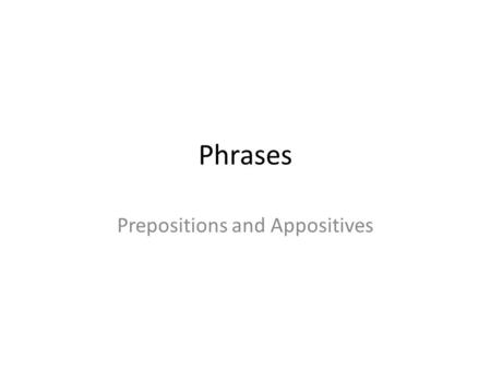 Phrases Prepositions and Appositives. Phrases A group of related words Examples: sitting at home lost in thought seared by the heat.