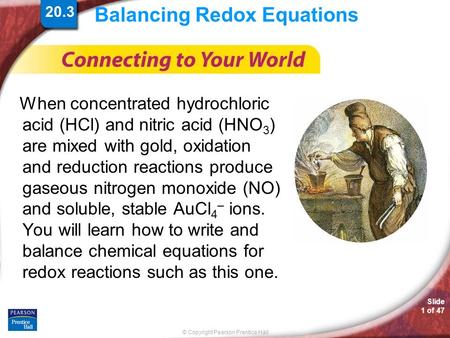 © Copyright Pearson Prentice Hall Slide 1 of 47 Balancing Redox Equations When concentrated hydrochloric acid (HCl) and nitric acid (HNO 3 ) are mixed.