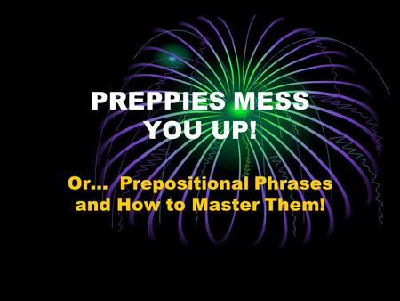 PREPPIES MESS YOU UP! Or… Prepositional Phrases and How to Master Them!