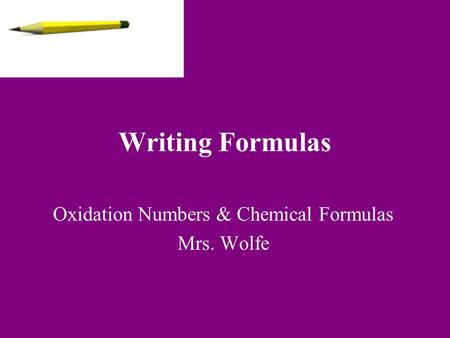 Writing Formulas Oxidation Numbers & Chemical Formulas Mrs. Wolfe.