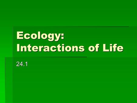 Ecology: Interactions of Life 24.1.  Biosphere- part of Earth that supports life; includes the top portion of Earth’s crust, all the waters that cover.