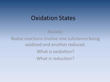 Oxidation States Review: Redox reactions involve one substance being oxidised and another reduced. What is oxidation? What is reduction?