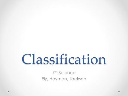 Classification 7 th Science Ely, Hoyman, Jackson.