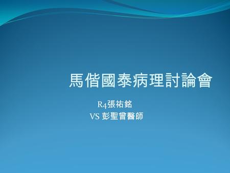 R4 張祐銘 VS 彭聖曾醫師 馬偕國泰病理討論會. General data Chart Number ： 0803472902 Name ：涂 X 治 Age ： 68 Gender: male Marriage Status: married Source of information: the.