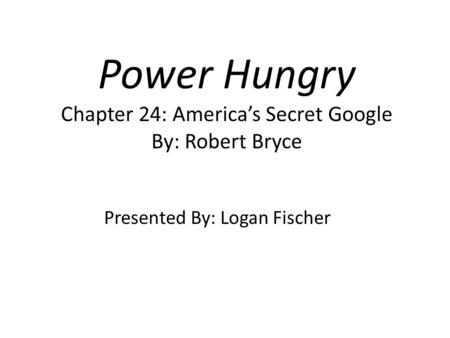 Power Hungry Chapter 24: America’s Secret Google By: Robert Bryce Presented By: Logan Fischer.