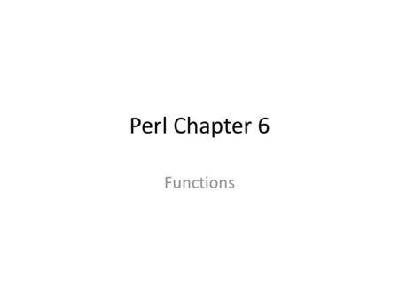 Perl Chapter 6 Functions. Subprograms In Perl, all subprograms are functions – returns 0 or 1 value – although may have “side-effects” optional function.