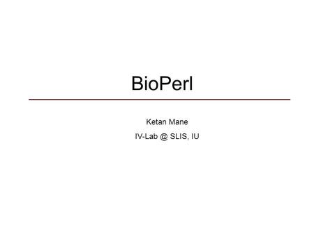 BioPerl Ketan Mane SLIS, IU. BioPerl Perl and now BioPerl -- Why ??? Availability Advantages for Bioinformatics.