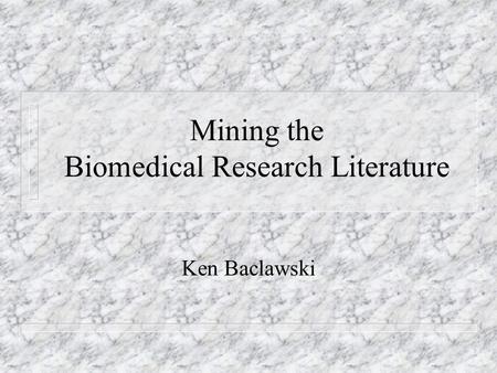 Mining the Biomedical Research Literature Ken Baclawski.