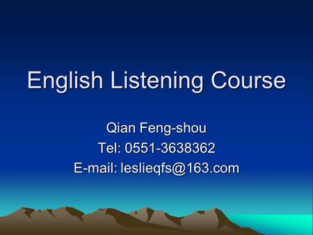 English Listening Course Qian Feng-shou Tel: 0551-3638362