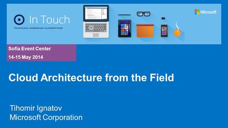 Sofia Event Center 14-15 May 2014 Tihomir Ignatov Microsoft Corporation Cloud Architecture from the Field.