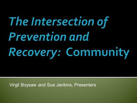 Virgil Boysaw and Sue Jenkins, Presenters.  Seeks to support recovery and wellness for all community members affected by substance misuse, not just those.