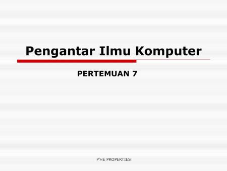 P'HE PROPERTIES Pengantar Ilmu Komputer PERTEMUAN 7.