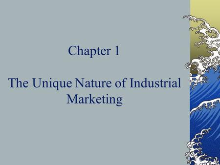 Chapter 1 The Unique Nature of Industrial Marketing.