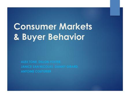 Consumer Markets & Buyer Behavior ALEX TONE, DILLON FOSTER, JANICE SAN NICOLAS, DANNY GIRARD, ANTOINE COUTURIER.