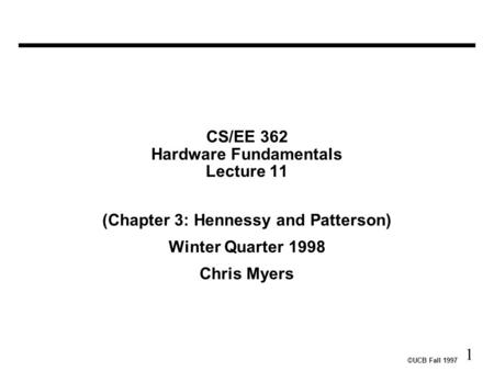 ©UCB Fall 1997 1 CS/EE 362 Hardware Fundamentals Lecture 11 (Chapter 3: Hennessy and Patterson) Winter Quarter 1998 Chris Myers.