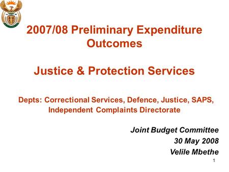 1 2007/08 Preliminary Expenditure Outcomes Justice & Protection Services Depts: Correctional Services, Defence, Justice, SAPS, Independent Complaints Directorate.