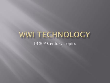 IB 20 th Century Topics.  Technology during World War I reflected a trend toward industrialism and the application of mass production methods to weapons.