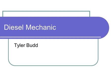 Diesel Mechanic Tyler Budd. Diesel engines The good things about diesel engines is that they supply a lot of power and can haul large loads. The fuel.