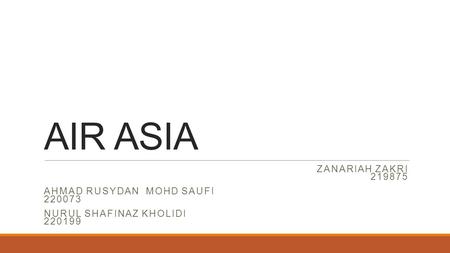 AIR ASIA ZANARIAH ZAKRI 219875 AHMAD RUSYDAN MOHD SAUFI 220073 NURUL SHAFINAZ KHOLIDI 220199.