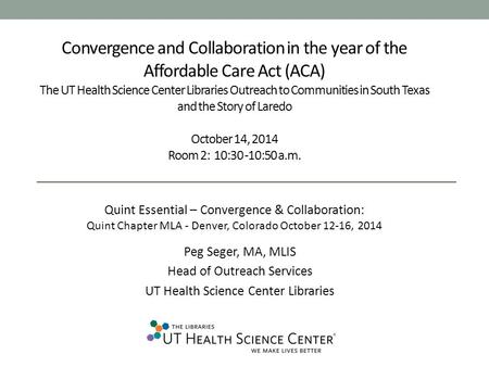 Convergence and Collaboration in the year of the Affordable Care Act (ACA) The UT Health Science Center Libraries Outreach to Communities in South Texas.