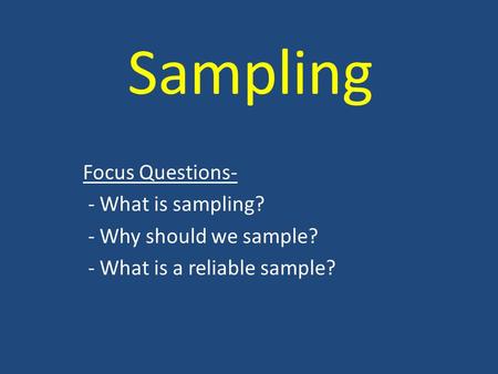 Sampling Focus Questions- - What is sampling? - Why should we sample? - What is a reliable sample?