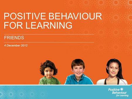 POSITIVE BEHAVIOUR FOR LEARNING FRIENDS 4 December 2012.