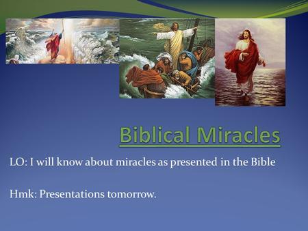 LO: I will know about miracles as presented in the Bible Hmk: Presentations tomorrow.