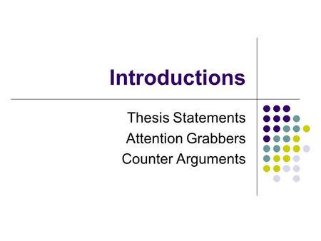 Introductions Thesis Statements Attention Grabbers Counter Arguments.