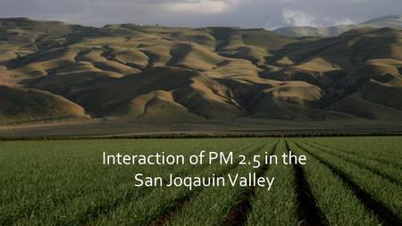 Interaction of PM 2.5 in the San Joqauin Valley. Introduction ▪ Determine the relationship of PM 2.5 concentrations between three cities located in the.