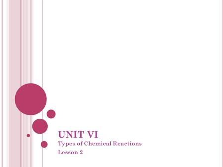 UNIT VI Types of Chemical Reactions Lesson 2. VI.5 TYPES OF CHEMICAL REACTIONS When we classify reactions by how atoms are rearranged, there are 5 MAJOR.