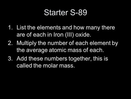 Starter S-89 1.List the elements and how many there are of each in Iron (III) oxide. 2.Multiply the number of each element by the average atomic mass of.