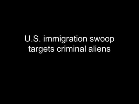 U.S. immigration swoop targets criminal aliens By Emma Marty.