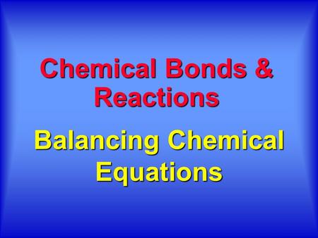 Balancing Chemical Equations Chemical Bonds & Reactions.