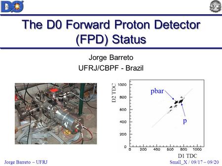 Small_X / 09/17 – 09/20Jorge Barreto – UFRJ The D0 Forward Proton Detector (FPD) Status Jorge Barreto UFRJ/CBPF - Brazil D1 TDC D2 TDC pbar p.