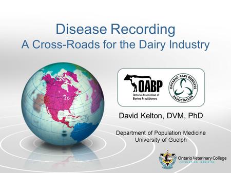 Disease Recording A Cross-Roads for the Dairy Industry David Kelton, DVM, PhD Department of Population Medicine University of Guelph.