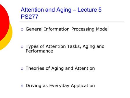 Attention and Aging – Lecture 5 PS277  General Information Processing Model  Types of Attention Tasks, Aging and Performance  Theories of Aging and.