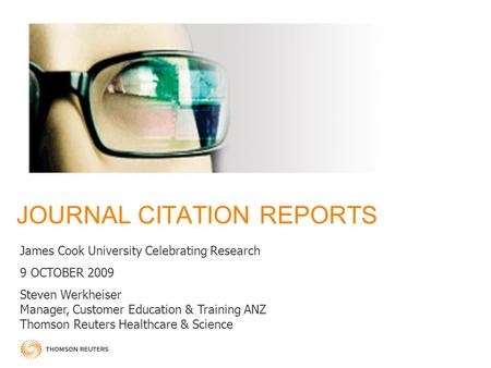 JOURNAL CITATION REPORTS James Cook University Celebrating Research 9 OCTOBER 2009 Steven Werkheiser Manager, Customer Education & Training ANZ Thomson.