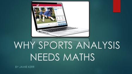 WHY SPORTS ANALYSIS NEEDS MATHS BY JAMIE KERR. INTRODUCTION I have chosen Sports Analysis for my project because it’s an obscure job that uses many elements.