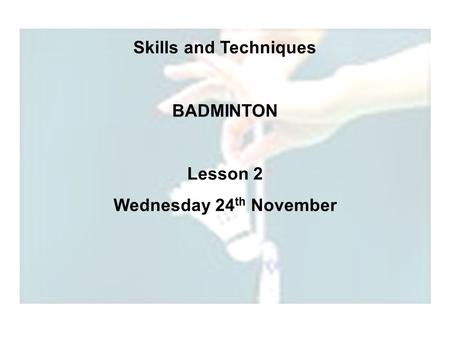 Skills and Techniques BADMINTON Lesson 2 Wednesday 24 th November.