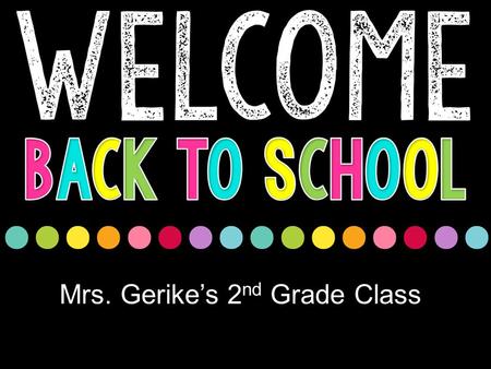 Mrs. Gerike’s 2 nd Grade Class. I look forward to each and every day with your children! It is a joy to come to work! I will introduce you to 2 nd grade.